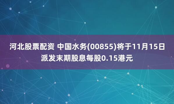 河北股票配资 中国水务(00855)将于11月15日派发末期股息每股0.15港元