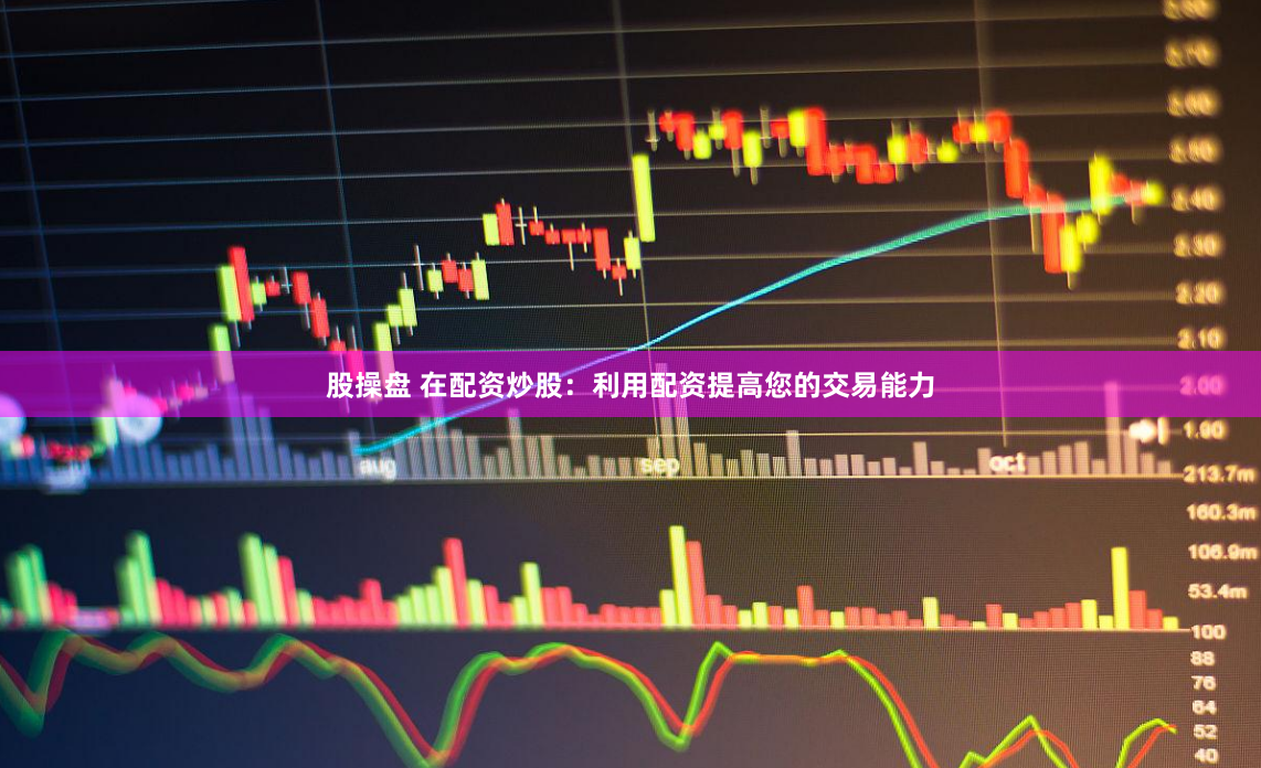 股操盘 在配资炒股：利用配资提高您的交易能力