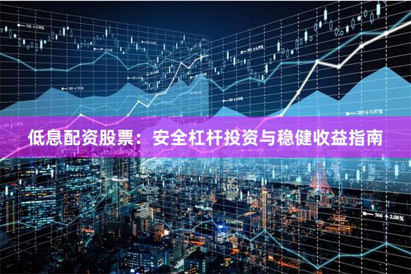 低息配资股票：安全杠杆投资与稳健收益指南