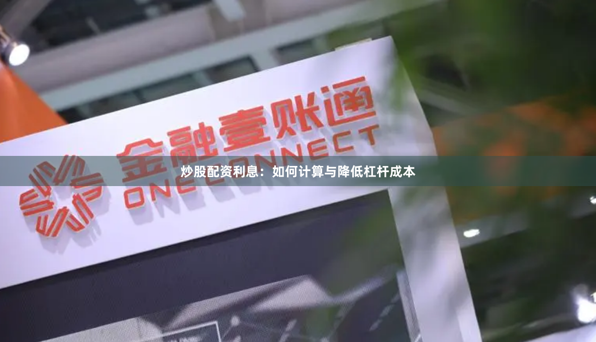 炒股配资利息:如何计算与降低杠杆成本