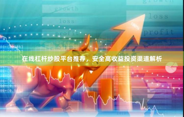 在线杠杆炒股平台推荐,安全高收益投资渠道解析
